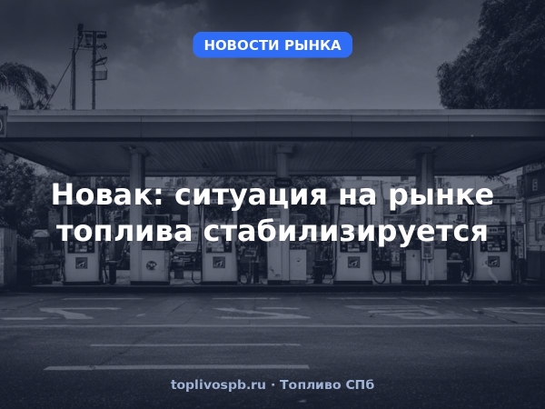 Новак: ситуация на рынке топлива стабилизируется