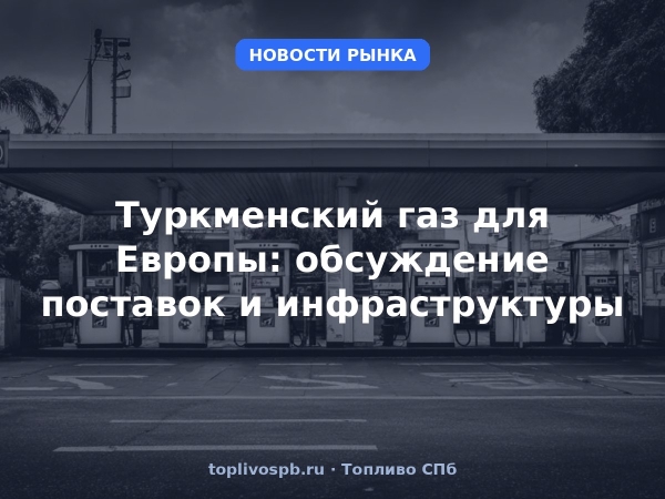 Туркменский газ для Европы: обсуждение поставок и инфраструктуры
