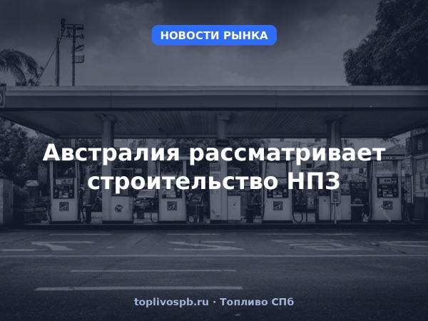 Австралия рассматривает строительство НПЗ