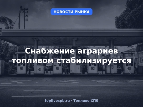Снабжение аграриев топливом стабилизируется