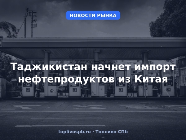 Таджикистан начнет импорт нефтепродуктов из Китая