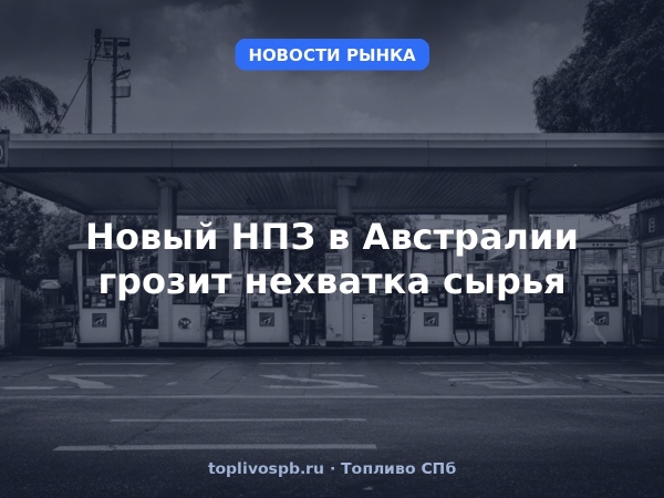 Новый НПЗ в Австралии грозит нехватка сырья