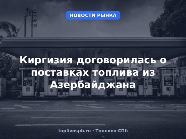 Киргизия договорилась о поставках топлива из Азербайджана