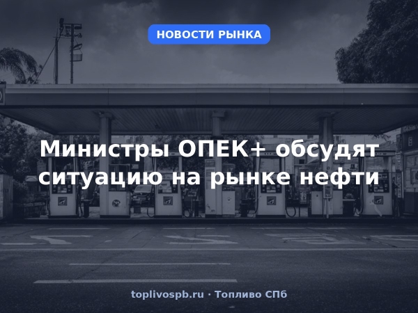 Министры ОПЕК+ обсудят ситуацию на рынке нефти