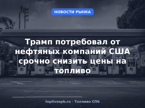 Трамп потребовал от нефтяных компаний США срочно снизить цены на топливо