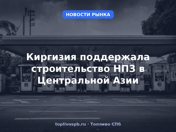 Киргизия поддержала строительство НПЗ в Центральной Азии
