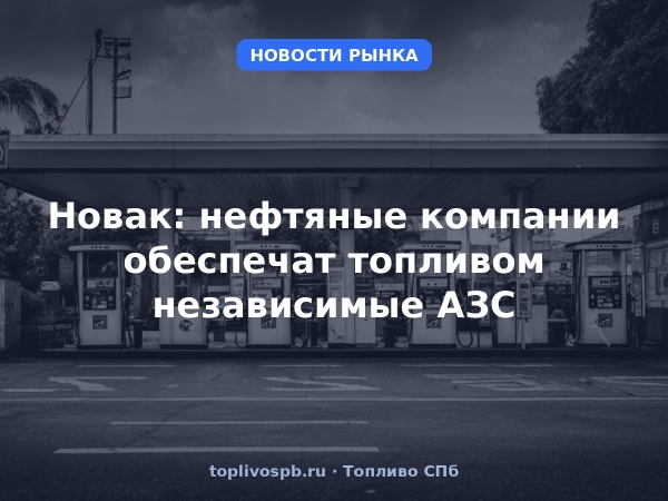 Новак: нефтяные компании обеспечат топливом независимые АЗС