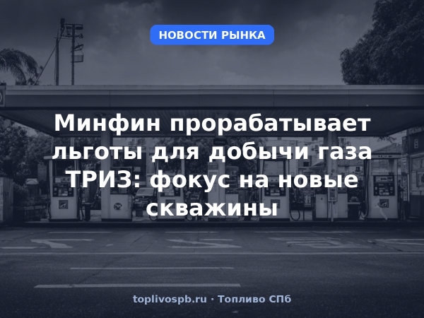 Минфин прорабатывает льготы для добычи газа ТРИЗ: фокус на новые скважины