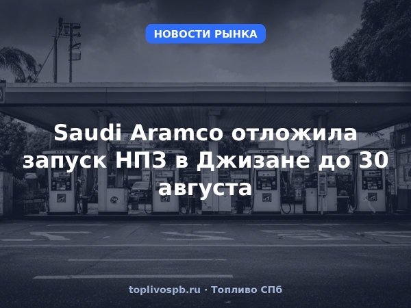 Saudi Aramco отложила запуск НПЗ в Джизане до 30 августа