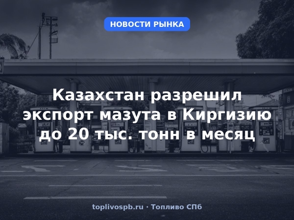 Казахстан разрешил экспорт мазута в Киргизию до 20 тыс. тонн в месяц