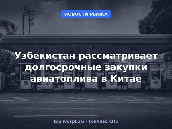 Узбекистан рассматривает долгосрочные закупки авиатоплива в Китае