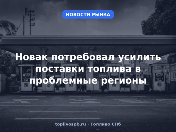 Новак потребовал усилить поставки топлива в проблемные регионы