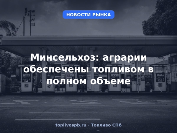Минсельхоз: аграрии обеспечены топливом в полном объеме