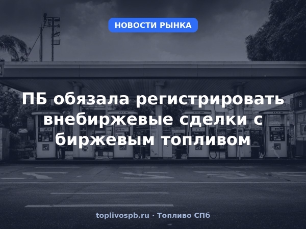 ПБ обязала регистрировать внебиржевые сделки с биржевым топливом