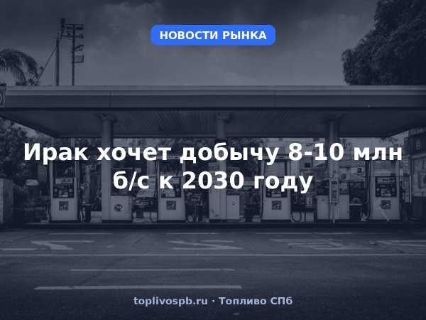 Ирак хочет добычу 8-10 млн б/с к 2030 году