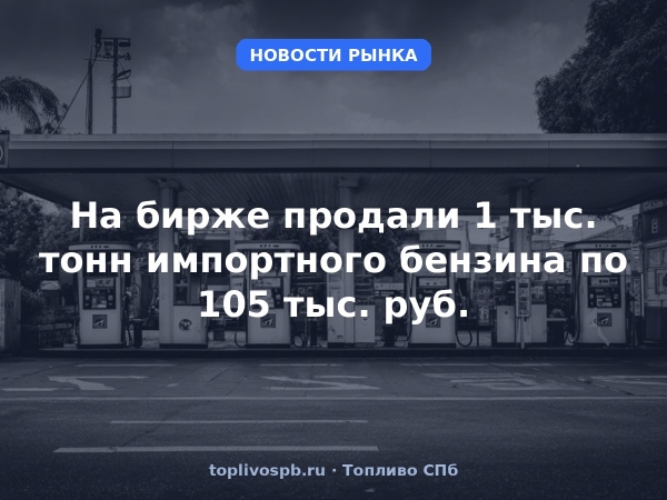 На бирже продали 1 тыс. тонн импортного бензина по 105 тыс. руб.