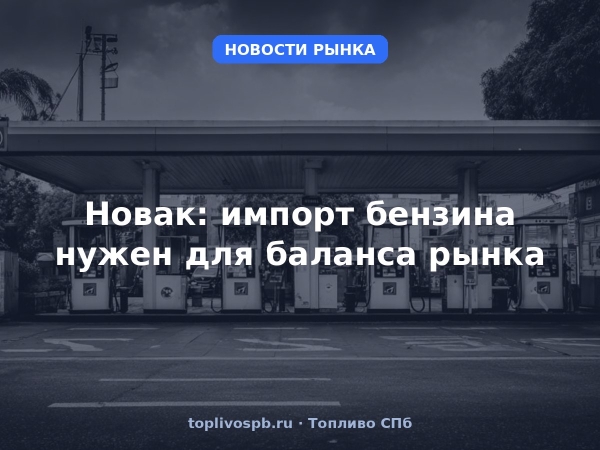 Новак: импорт бензина нужен для баланса рынка