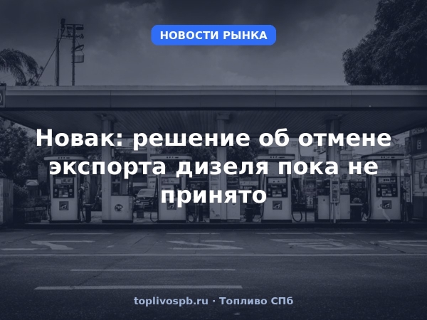 Новак: решение об отмене экспорта дизеля пока не принято