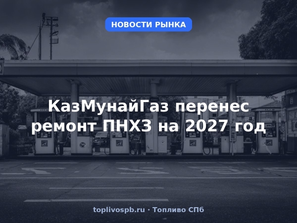 КазМунайГаз перенес ремонт ПНХЗ на 2027 год