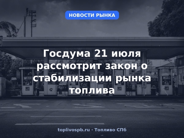 Госдума 21 июля рассмотрит закон о стабилизации рынка топлива