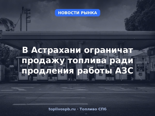 В Астрахани ограничат продажу топлива ради продления работы АЗС