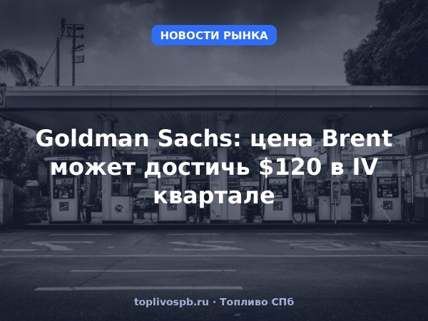 Goldman Sachs: цена Brent может достичь $120 в IV квартале