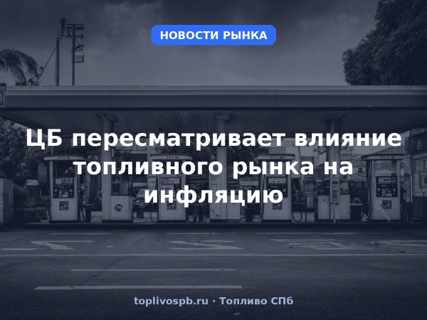 ЦБ пересматривает влияние топливного рынка на инфляцию