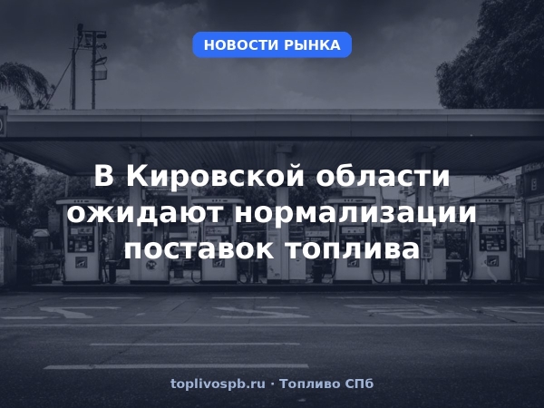 В Кировской области ожидают нормализации поставок топлива