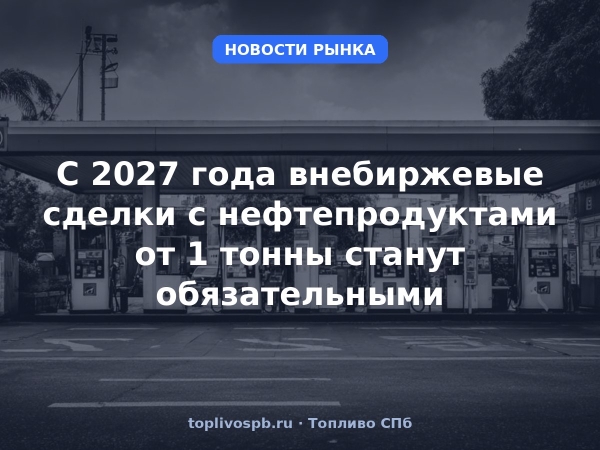 С 2027 года внебиржевые сделки с нефтепродуктами от 1 тонны станут обязательными