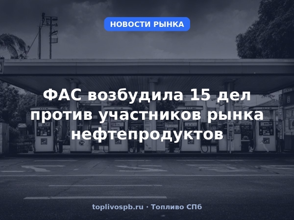 ФАС возбудила 15 дел против участников рынка нефтепродуктов