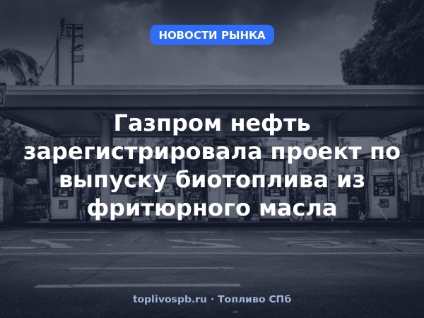 Газпром нефть зарегистрировала проект по выпуску биотоплива из фритюрного масла