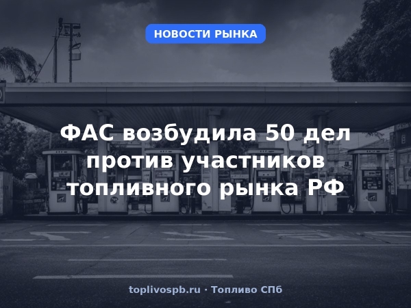 ФАС возбудила 50 дел против участников топливного рынка РФ
