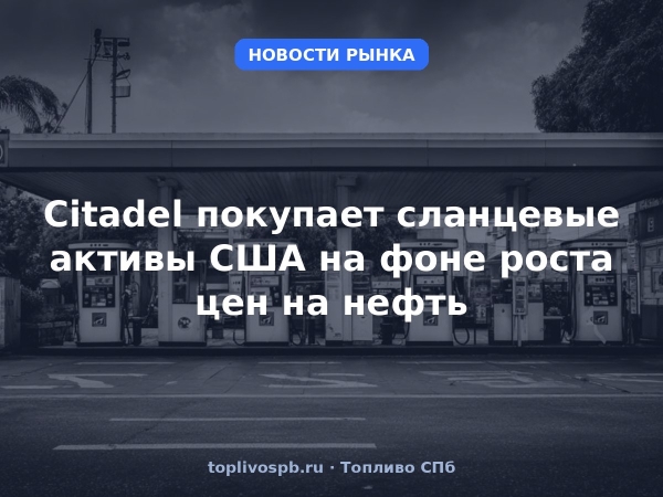 Citadel покупает сланцевые активы США на фоне роста цен на нефть