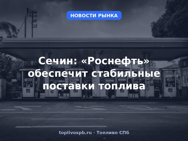 Сечин: «Роснефть» обеспечит стабильные поставки топлива