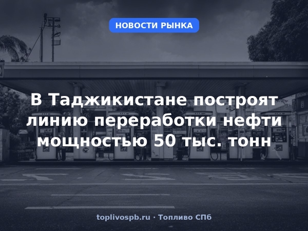 В Таджикистане построят линию переработки нефти мощностью 50 тыс. тонн