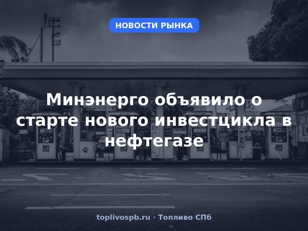 Минэнерго объявило о старте нового инвестцикла в нефтегазе