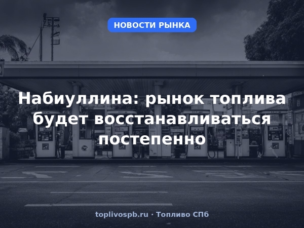 Набиуллина: рынок топлива будет восстанавливаться постепенно