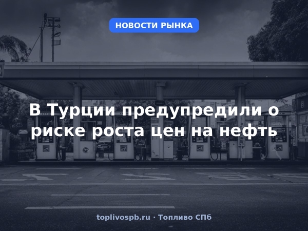 В Турции предупредили о риске роста цен на нефть