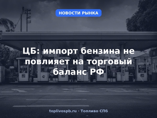 ЦБ: импорт бензина не повлияет на торговый баланс РФ