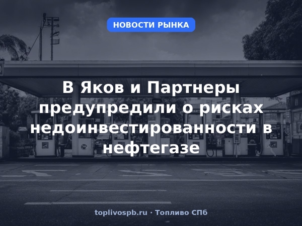 В Яков и Партнеры предупредили о рисках недоинвестированности в нефтегазе