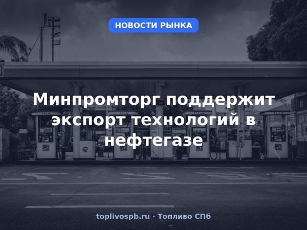 Минпромторг поддержит экспорт технологий в нефтегазе